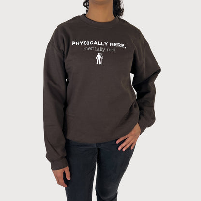 Physically Here, Mentally Not Crewneck Sweatshirt