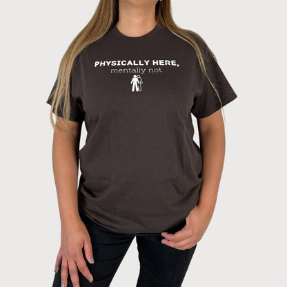 Physically Here, Mentally Not T-Shirt in Dark Brown