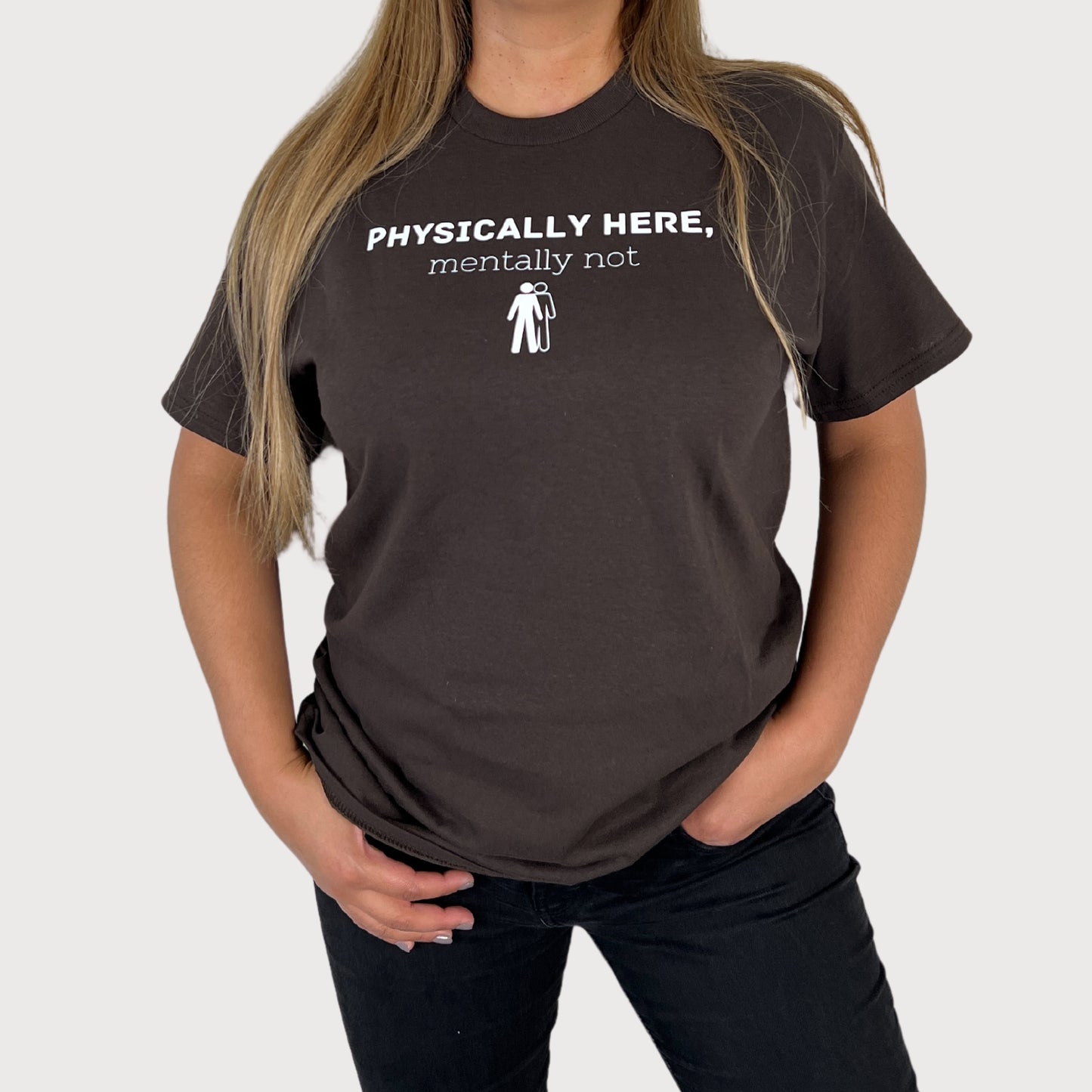 Physically Here, Mentally Not T-Shirt in Dark Brown