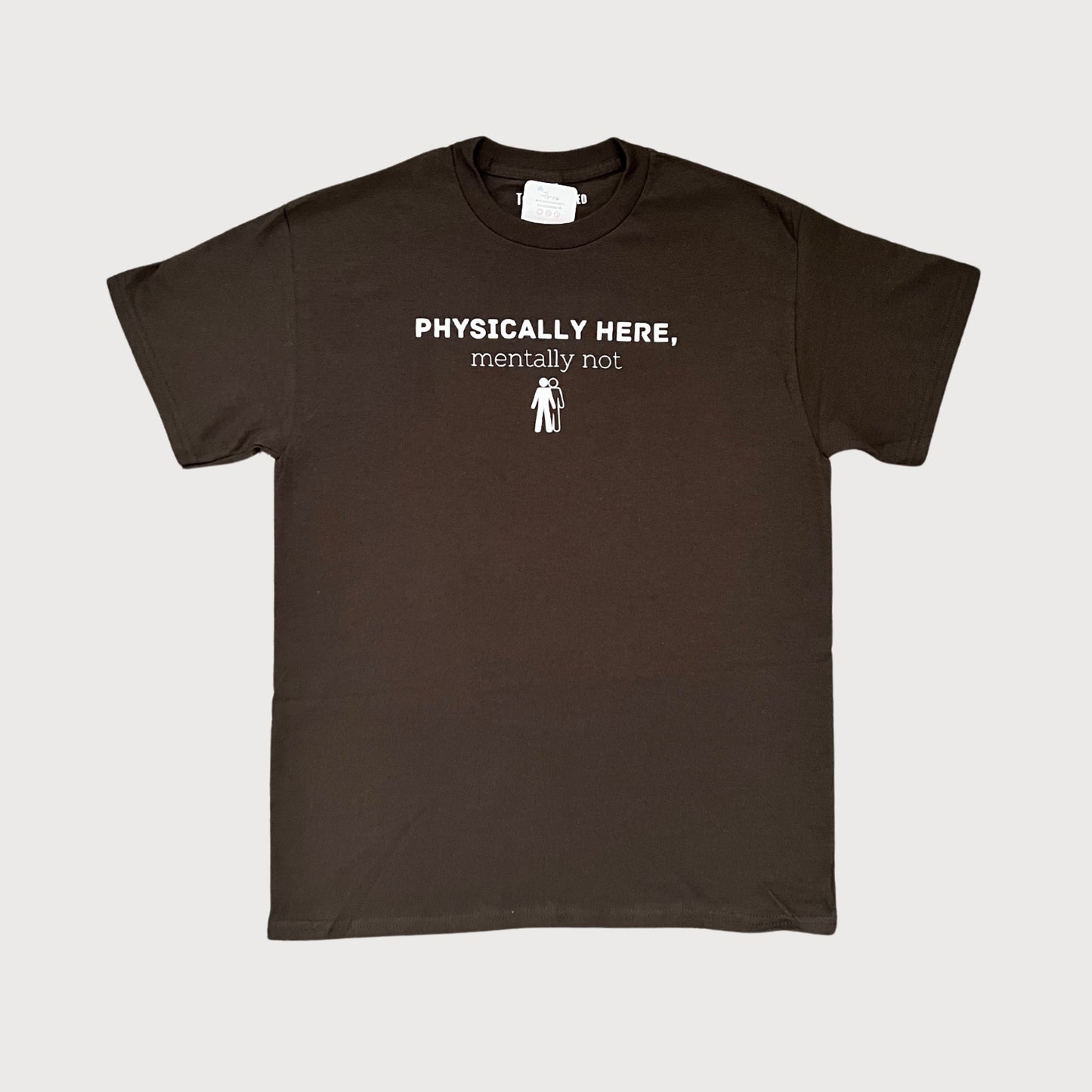 Physically Here, Mentally Not T-Shirt in Dark Brown