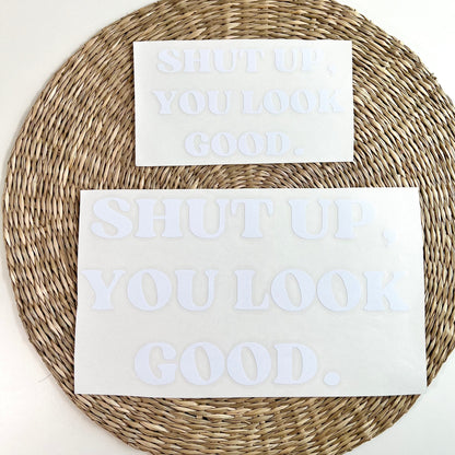 Shut Up, You Look Good. Vinyl Decal in White